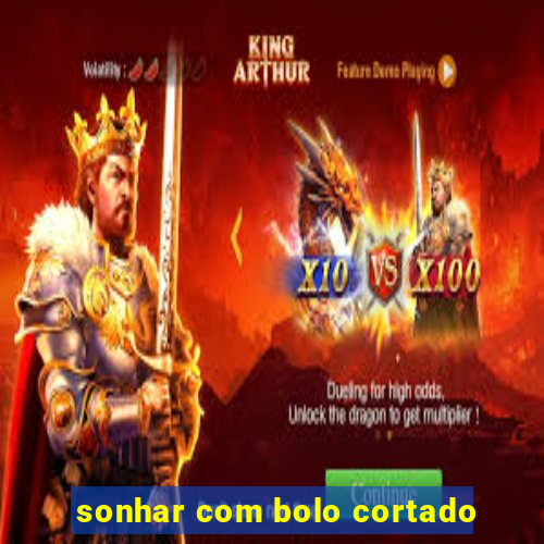 sonhar com bolo cortado